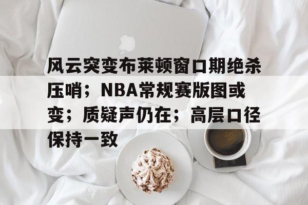 满冠体育平台-风云突变布莱顿窗口期绝杀压哨；NBA常规赛版图或变；质疑声仍在；高层口径保持一致(布莱顿大学建筑与城市设计)